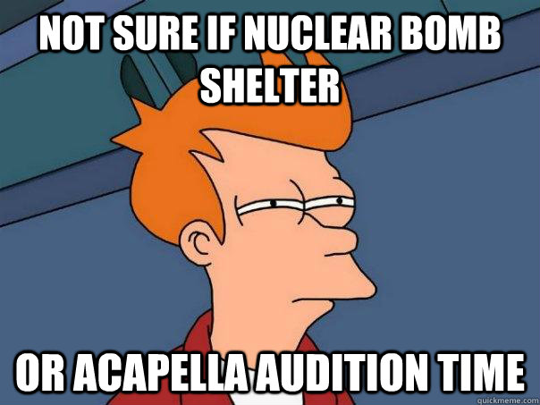 Not sure if nuclear bomb shelter Or acapella audition time  Futurama Fry
