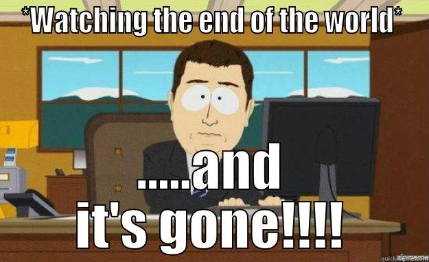 *WATCHING THE END OF THE WORLD* .....AND IT'S GONE!!!! aaaand its gone