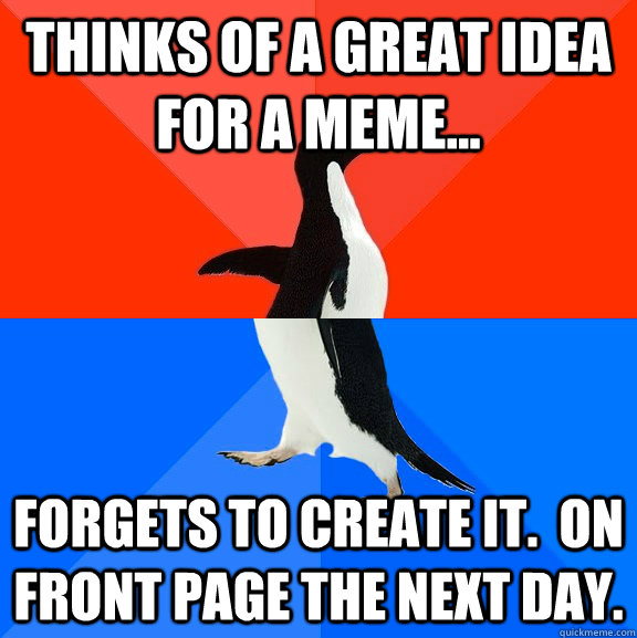 Thinks of a great idea for a meme... Forgets to create it.  On front page the next day.  Socially Awesome Awkward Penguin