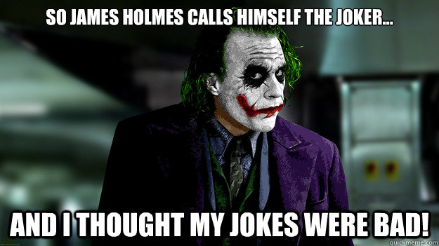 So James Holmes calls himself the Joker... And I thought my jokes were bad! - So James Holmes calls himself the Joker... And I thought my jokes were bad!  jokerrespondstojamesholmes