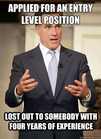 Applied for an entry level position Lost out to somebody with four years of experience  Relatable Romney