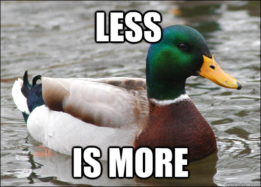 less is more  Actual Advice Mallard