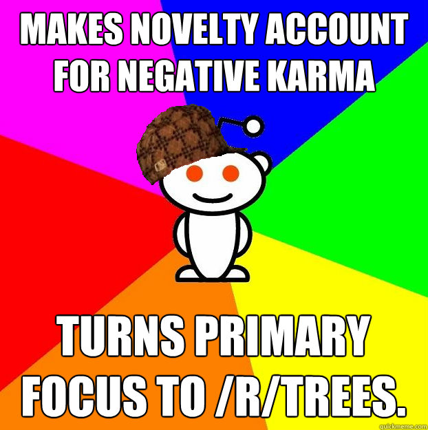 makes novelty account for negative karma turns primary focus to /r/trees.  Scumbag Redditor
