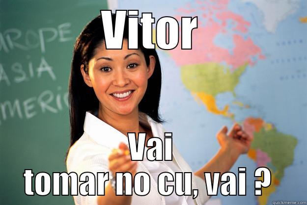 VITOR VAI TOMAR NO CU, VAI ?  Unhelpful High School Teacher