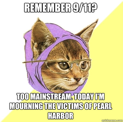remember 9/11? too mainstream. today i'm mourning the victims of pearl harbor  Hipster Kitty
