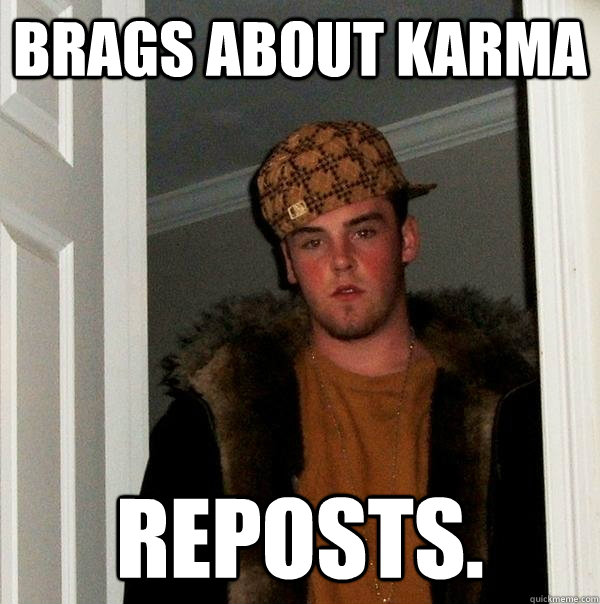 brags about karma reposts.  Scumbag Steve