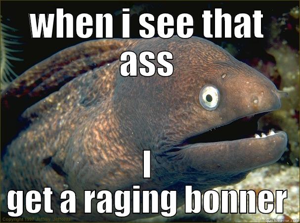 WHEN I SEE THAT ASS I GET A RAGING BONNER Bad Joke Eel