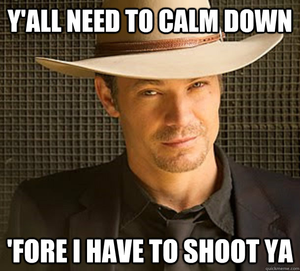 Y'all need to calm down 'fore I have to shoot ya - Y'all need to calm down 'fore I have to shoot ya  Redditor Raylan Givens