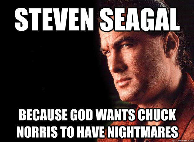Steven Seagal Because God wants Chuck Norris to have nightmares  Steven Seagal FTW
