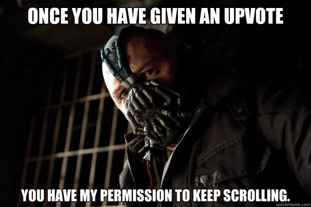 Once you have given an upvote You have my permission to keep scrolling.   Angry Bane
