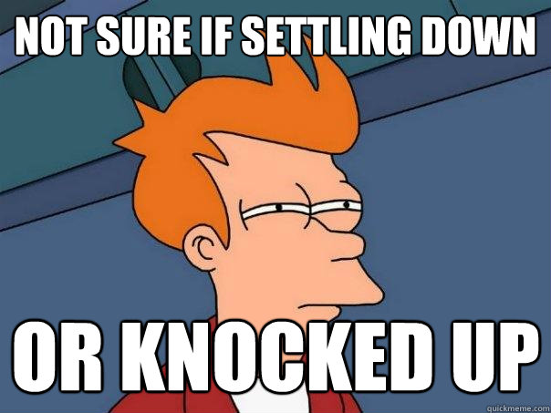 Not sure if settling down or knocked up  Futurama Fry