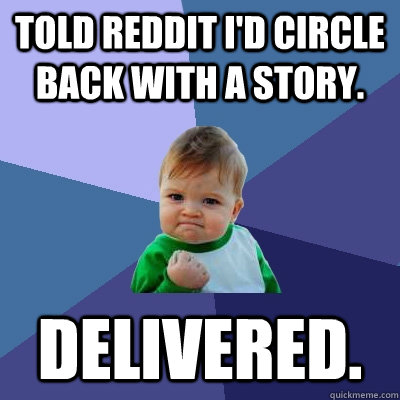 Told reddit I'd circle back with a story. Delivered.  Success Kid