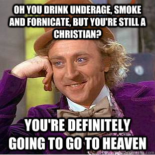 Oh you drink underage, smoke and fornicate, but you're still a Christian? You're definitely going to go to heaven   Condescending Wonka