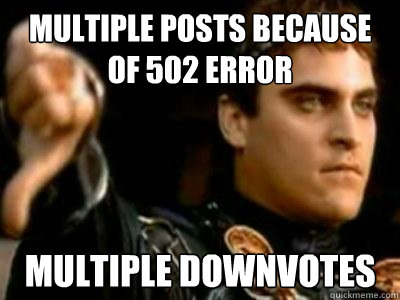 Multiple Posts because of 502 error  Multiple downvotes  Downvoting Roman