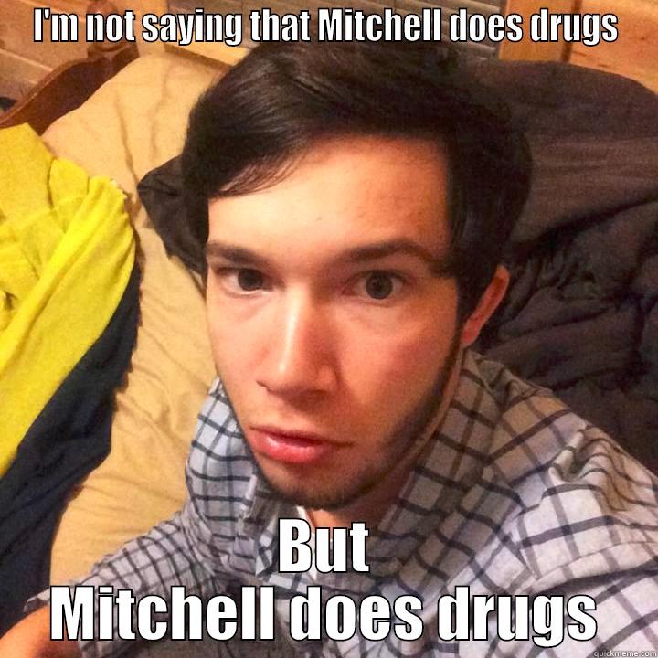akdjflka lks slk ldsk sdddddddee - I'M NOT SAYING THAT MITCHELL DOES DRUGS BUT MITCHELL DOES DRUGS Misc