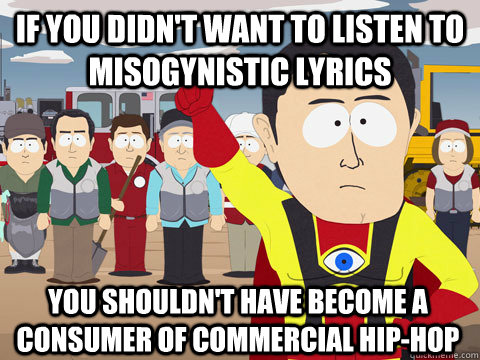 If you didn't want to listen to misogynistic lyrics you shouldn't have become a consumer of commercial hip-hop  Captain Hindsight