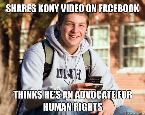 Shares Kony video on Facebook thinks he's an advocate for human rights  College Freshman