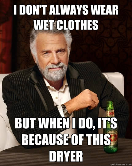 I don't always wear wet clothes but when I do, It's because of this dryer  The Most Interesting Man In The World