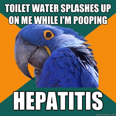 Toilet Water splashes up on me while I'm pooping Hepatitis  Paranoid Parrot