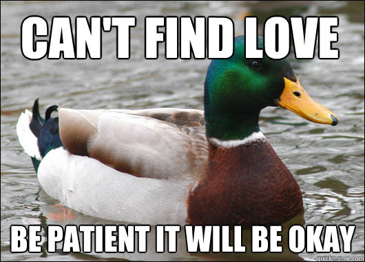 Can't Find Love  Be Patient it will be okay   Actual Advice Mallard