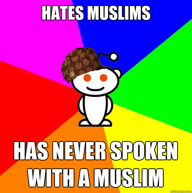 Hates Muslims Has Never Spoken With a Muslim  Scumbag Redditor