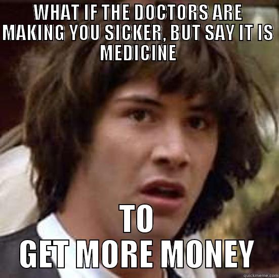 WHAT IF THE DOCTORS ARE MAKING YOU SICKER, BUT SAY IT IS MEDICINE TO GET MORE MONEY conspiracy keanu