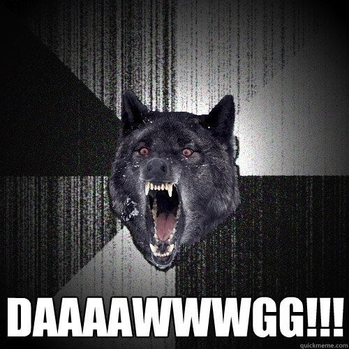  DAAAAWWWGG!!!  Insanity Wolf
