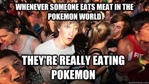 whenever someone eats meat in the pokemon world they're really eating pokemon   Sudden Clarity Clarence
