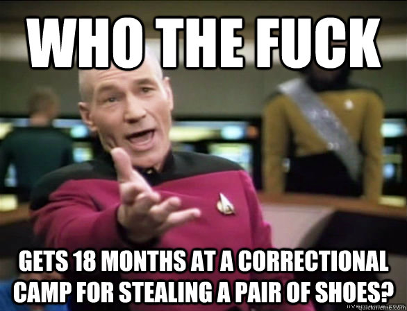 Who The fuck gets 18 months at a correctional camp for stealing a pair of shoes? - Who The fuck gets 18 months at a correctional camp for stealing a pair of shoes?  Annoyed Picard HD