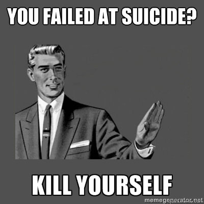 You failed at suicide?  - You failed at suicide?   kill yourself