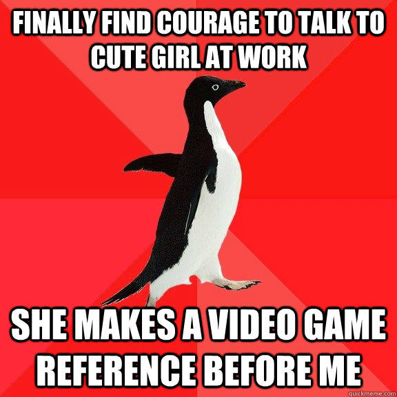 finally find courage to talk to cute girl at work she makes a video game reference before me  Socially Awesome Penguin
