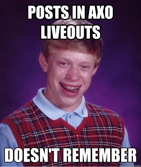 Posts in AXO Liveouts  Doesn't Remember   Bad Luck Brian
