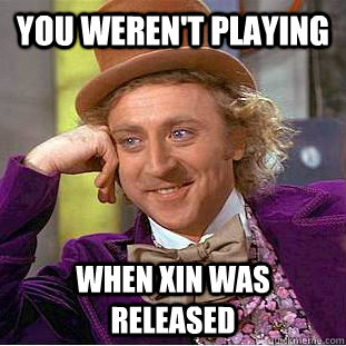 you weren't playing when xin was released  Creepy Wonka