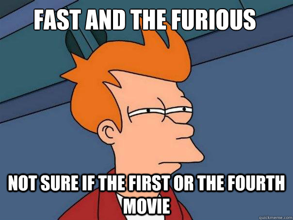 Fast and the Furious Not sure if the first or the fourth movie  Futurama Fry