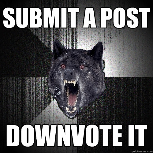 Submit a post downvote it   Insanity Wolf