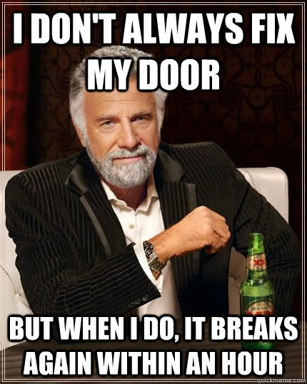 I don't always fix my door but when i do, It breaks again within an hour  