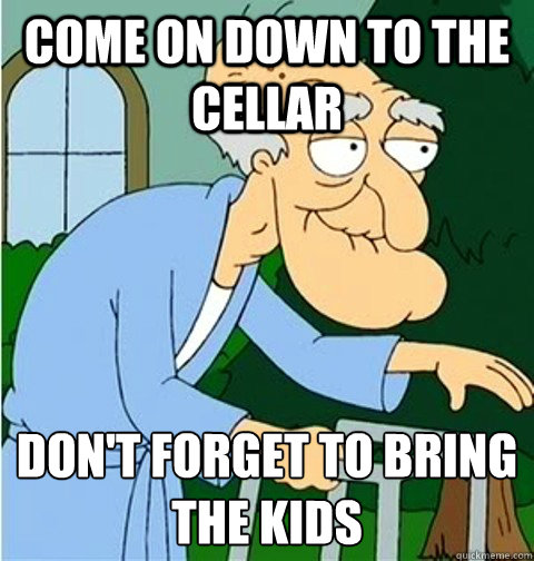 Come on down to the cellar don't forget to bring the kids
  