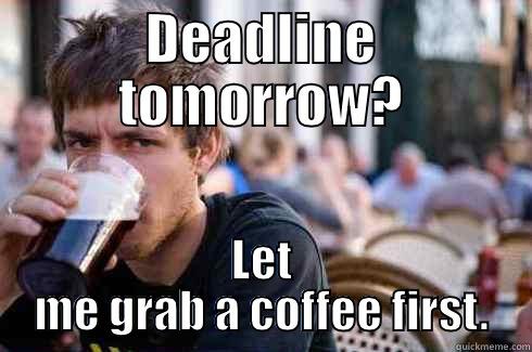 DEADLINE TOMORROW? LET ME GRAB A COFFEE FIRST. Lazy College Senior