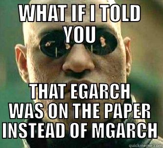 WHAT IF I TOLD YOU THAT EGARCH WAS ON THE PAPER INSTEAD OF MGARCH Matrix Morpheus