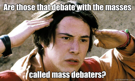 Are those that debate with the masses called mass debaters? - Are those that debate with the masses called mass debaters?  Keanu Reeves Whoa