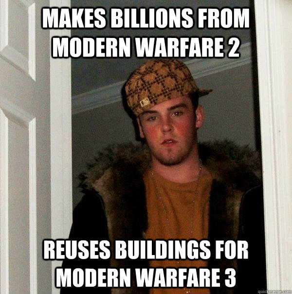 Makes billions from Modern Warfare 2 Reuses buildings for Modern Warfare 3  Scumbag Steve