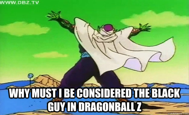  why must i be considered the black guy in dragonball z  