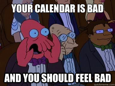 Your calendar is bad And you should feel bad  X is bad and you should feel bad