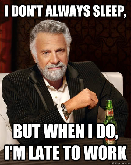 I don't always sleep, but when I do, I'm late to work  The Most Interesting Man In The World