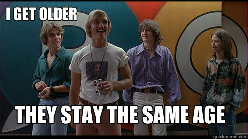 i get older they stay the same age - i get older they stay the same age  Wooderson  Dazed and Confused