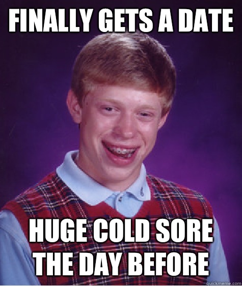 Finally gets a date Huge cold sore the day before - Finally gets a date Huge cold sore the day before  Bad Luck Brian