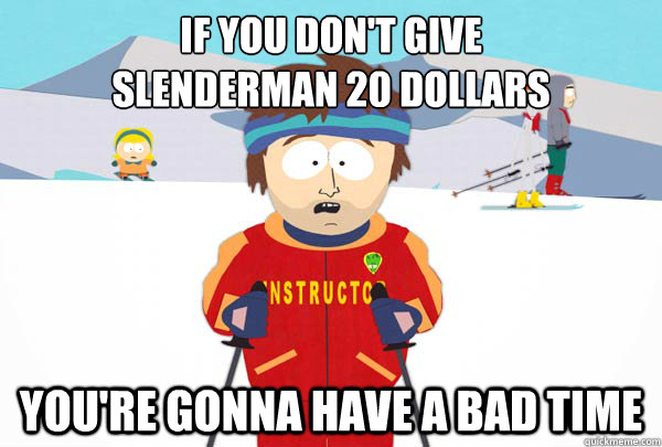 If you don't give
Slenderman 20 dollars You're gonna have a bad time  Super Cool Ski Instructor