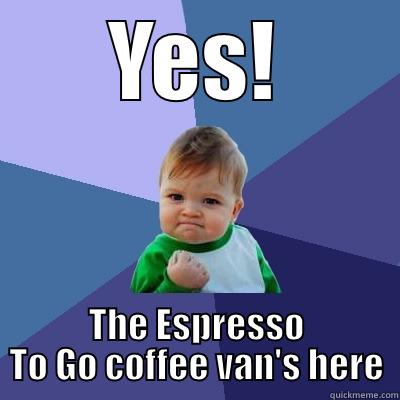 YES! THE ESPRESSO TO GO COFFEE VAN'S HERE Success Kid