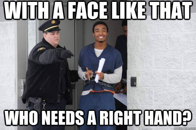 with a face like that who needs a right hand? - with a face like that who needs a right hand?  Ridiculously Photogenic Prisoner
