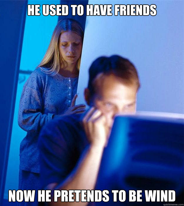 he used to have friends now he pretends to be wind - he used to have friends now he pretends to be wind  Redditors Wife